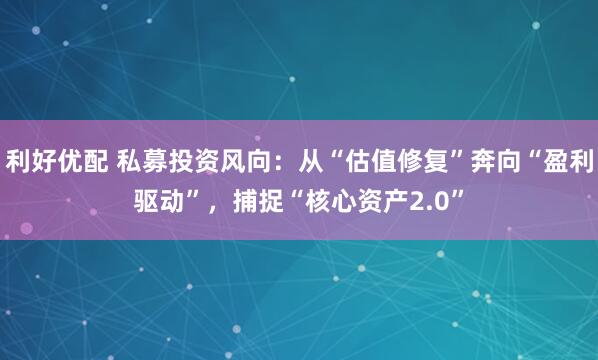 利好优配 私募投资风向：从“估值修复”奔向“盈利驱动”，捕捉“核心资产2.0”