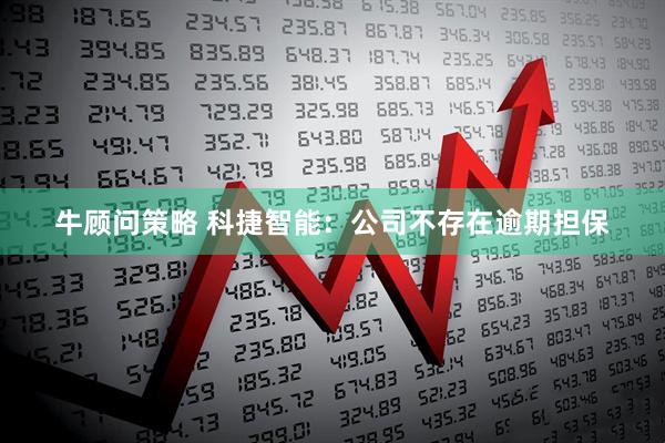 牛顾问策略 科捷智能：公司不存在逾期担保