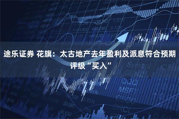 途乐证券 花旗：太古地产去年盈利及派息符合预期 评级“买入”