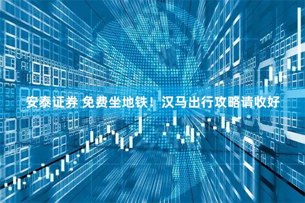 安泰证券 免费坐地铁！汉马出行攻略请收好