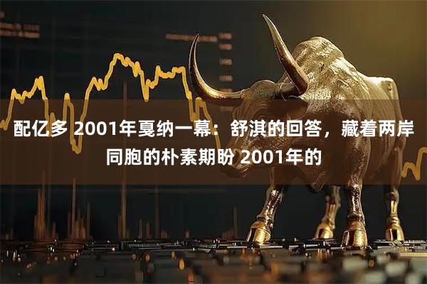 配亿多 2001年戛纳一幕：舒淇的回答，藏着两岸同胞的朴素期盼 2001年的