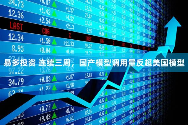 易多投资 连续三周,国产模型调用量反超美国模型