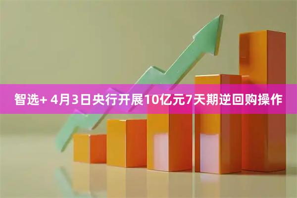 智选+ 4月3日央行开展10亿元7天期逆回购操作