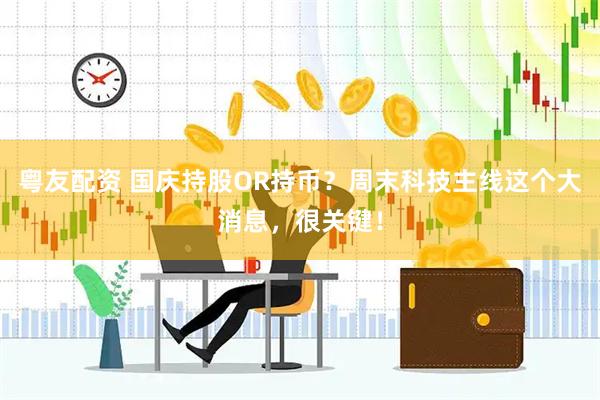 粤友配资 国庆持股OR持币？周末科技主线这个大消息，很关键！