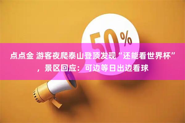 点点金 游客夜爬泰山登顶发现“还能看世界杯”，景区回应：可边等日出边看球