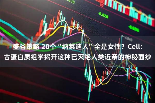 盛谷策略 20个“纳莱迪人”全是女性？Cell：古蛋白质组学揭开这种已灭绝人类近亲的神秘面纱
