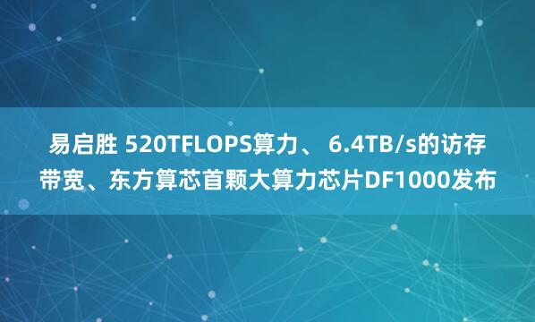 易启胜 520TFLOPS算力、 6.4TB/s的访存带宽、东方算芯首颗大算力芯片DF1000发布
