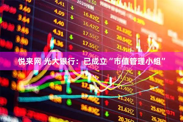 悦来网 光大银行：已成立“市值管理小组”