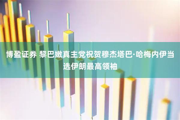 博盈证券 黎巴嫩真主党祝贺穆杰塔巴·哈梅内伊当选伊朗最高领袖