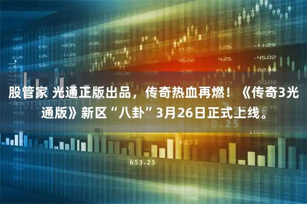 股管家 光通正版出品，传奇热血再燃！《传奇3光通版》新区“八卦”3月26日正式上线。