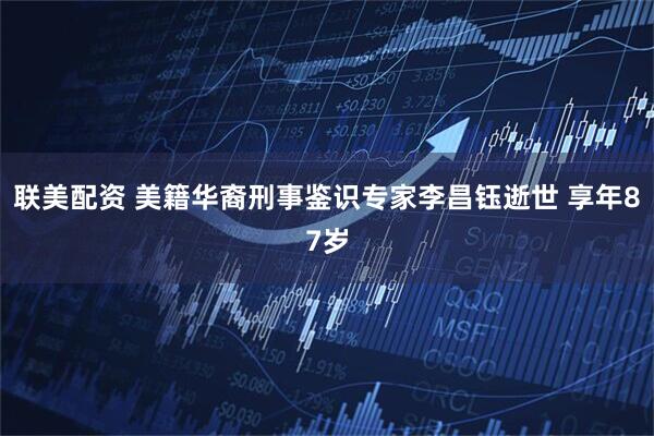 联美配资 美籍华裔刑事鉴识专家李昌钰逝世 享年87岁