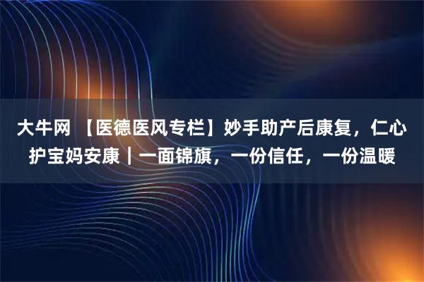 大牛网 【医德医风专栏】妙手助产后康复，仁心护宝妈安康｜一面锦旗，一份信任，一份温暖