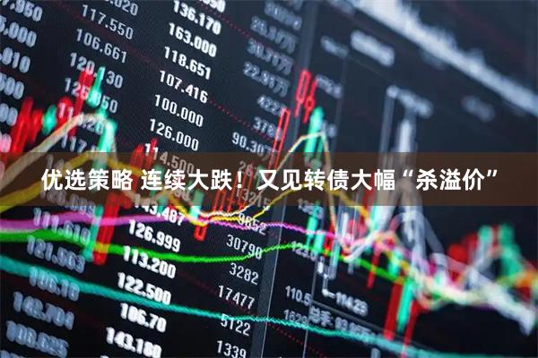 优选策略 连续大跌！又见转债大幅“杀溢价”