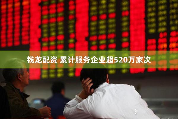 钱龙配资 累计服务企业超520万家次