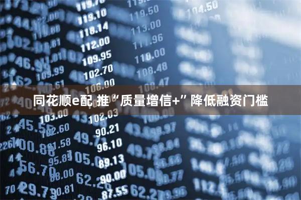 同花顺e配 推“质量增信+”降低融资门槛