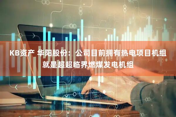 KB资产 华阳股份：公司目前拥有热电项目机组就是超超临界燃煤发电机组