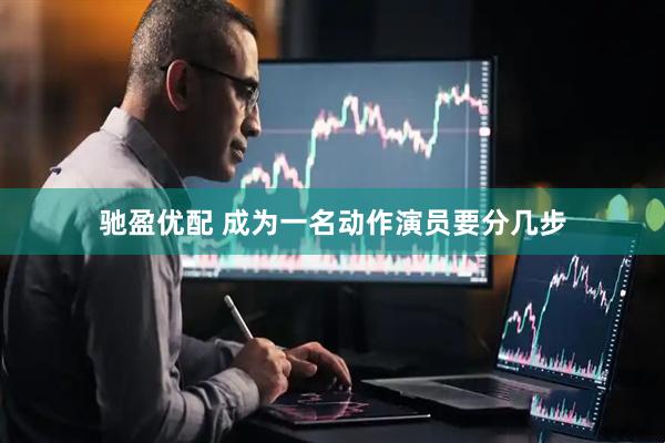 驰盈优配 成为一名动作演员要分几步