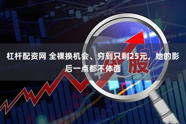 杠杆配资网 全裸换机会、穷到只剩25元，她的影后一点都不体面