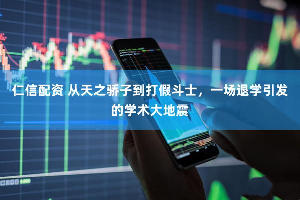 仁信配资 从天之骄子到打假斗士，一场退学引发的学术大地震