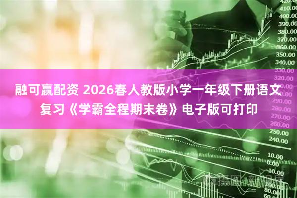 融可赢配资 2026春人教版小学一年级下册语文复习《学霸全程期末卷》电子版可打印
