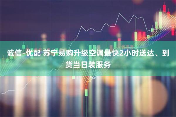 诚信-优配 苏宁易购升级空调最快2小时送达、到货当日装服务