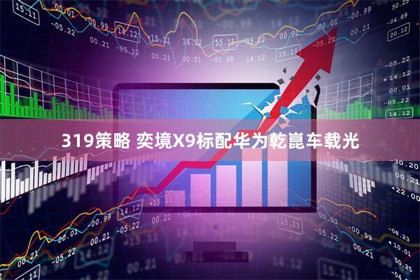 319策略 奕境X9标配华为乾崑车载光
