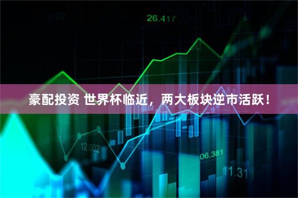 豪配投资 世界杯临近，两大板块逆市活跃！