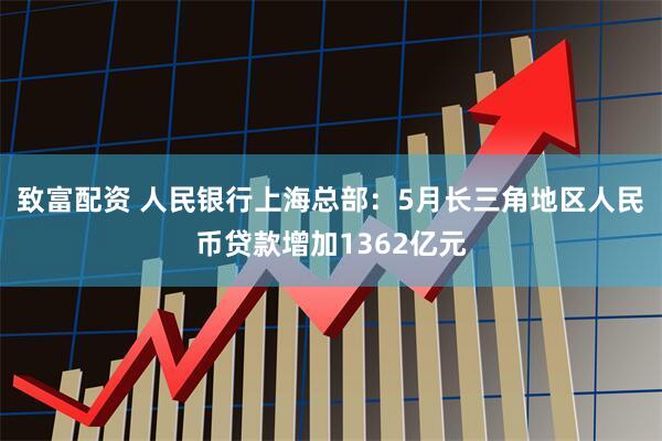 致富配资 人民银行上海总部：5月长三角地区人民币贷款增加1362亿元