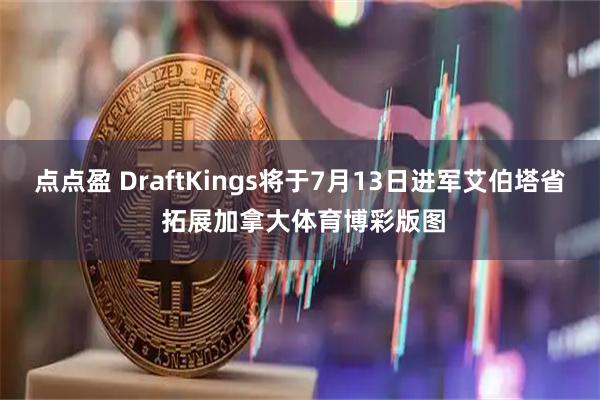点点盈 DraftKings将于7月13日进军艾伯塔省 拓展加拿大体育博彩版图