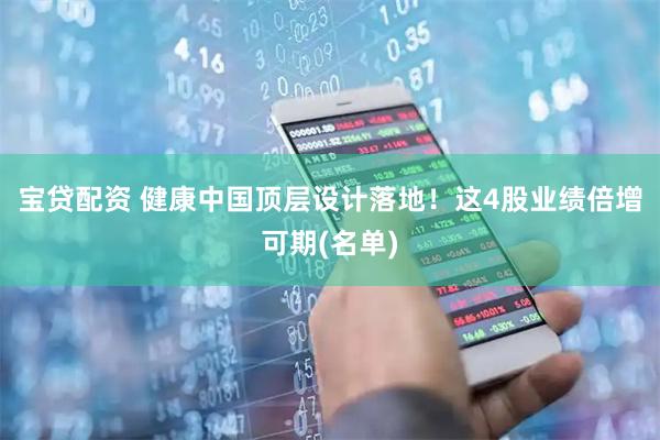 宝贷配资 健康中国顶层设计落地!这4股业绩倍增可期(名单)