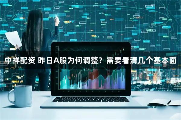 中祥配资 昨日A股为何调整？需要看清几个基本面