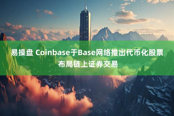 易操盘 Coinbase于Base网络推出代币化股票 布局链上证券交易