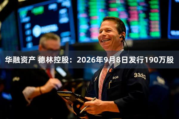 华融资产 德林控股：2026年9月8日发行190万股